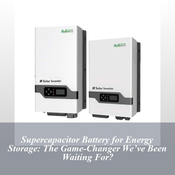 Supercapacitor Battery for Energy Storage: The Game-Changer We’ve Been Waiting For?